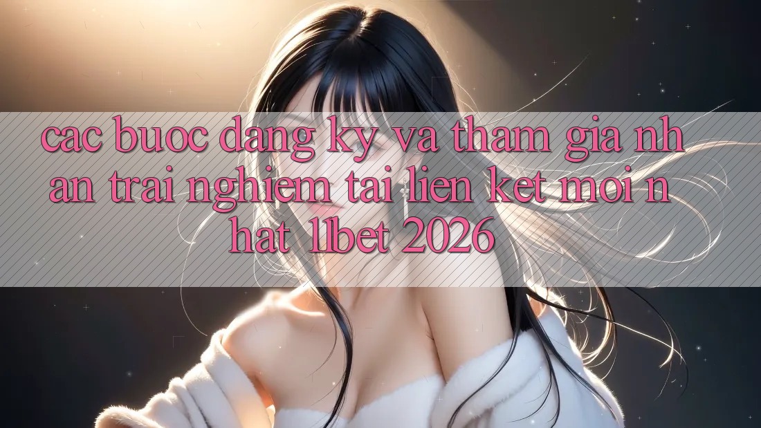 Các bước Đăng Ký Và Tham Gia Nhận trải nghiệm Tại Liên kết Mới nhất 11bet 2026