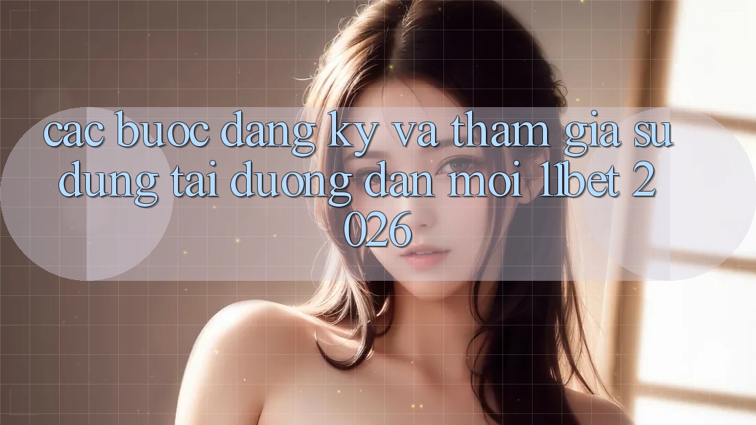 Các bước Đăng Ký Và Tham Gia Sử dụng Tại Đường dẫn Mới 11bet 2026