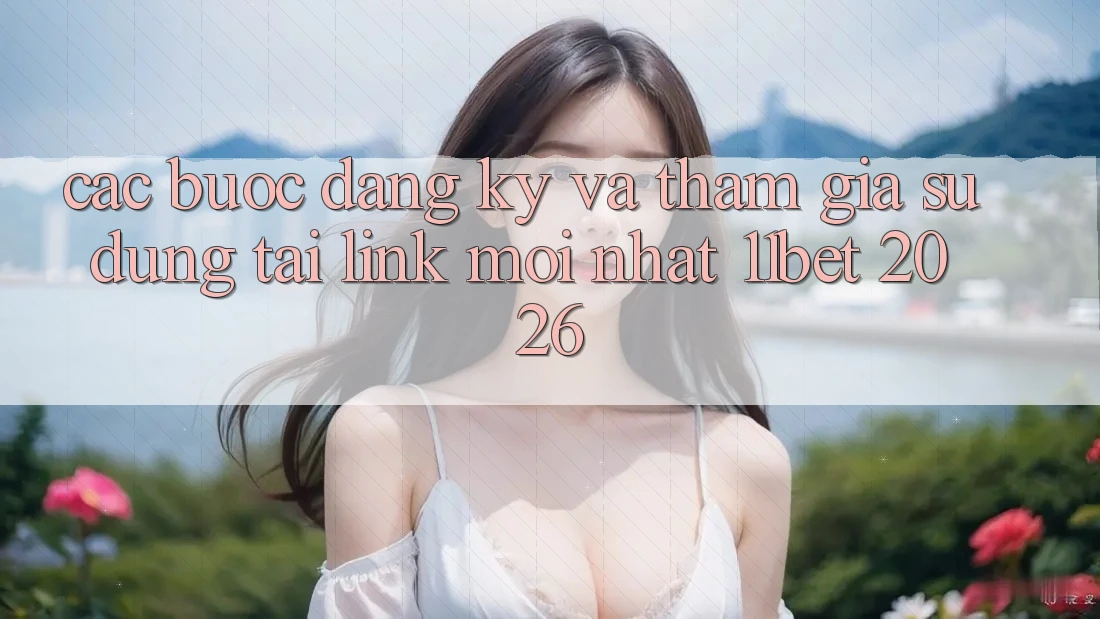 Các bước Đăng Ký Và Tham Gia Sử dụng Tại Link Mới nhất 11bet 2026