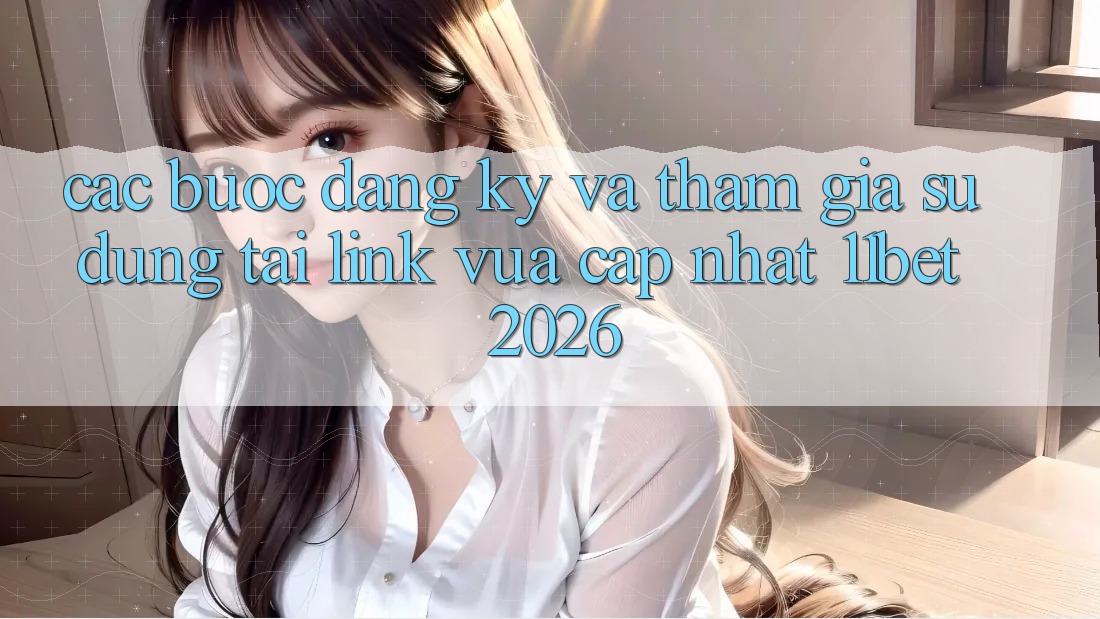 Các bước Đăng Ký Và Tham Gia Sử dụng Tại Link Vừa cập nhật 11bet 2026