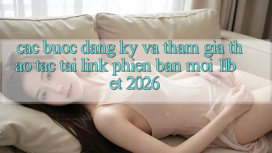 Các bước Đăng Ký Và Tham Gia Thao tác Tại Link Phiên bản mới 11bet 2026