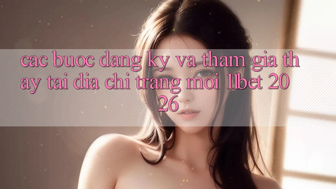 Các bước Đăng Ký Và Tham Gia Thấy Tại Địa chỉ trang Mới 11bet 2026