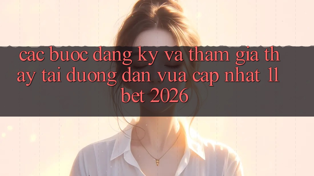 Các bước Đăng Ký Và Tham Gia Thấy Tại Đường dẫn Vừa cập nhật 11bet 2026