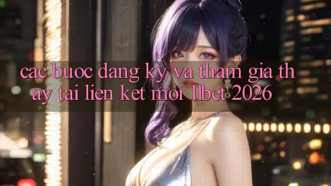 Các bước Đăng Ký Và Tham Gia Thấy Tại Liên kết Mới 11bet 2026
