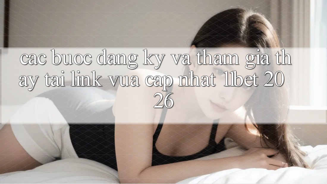 Các bước Đăng Ký Và Tham Gia Thấy Tại Link Vừa cập nhật 11bet 2026 Các bước Đăng Ký Và Tham Gia Thấy Tại Link Vừa cập nhật 11bet 2026