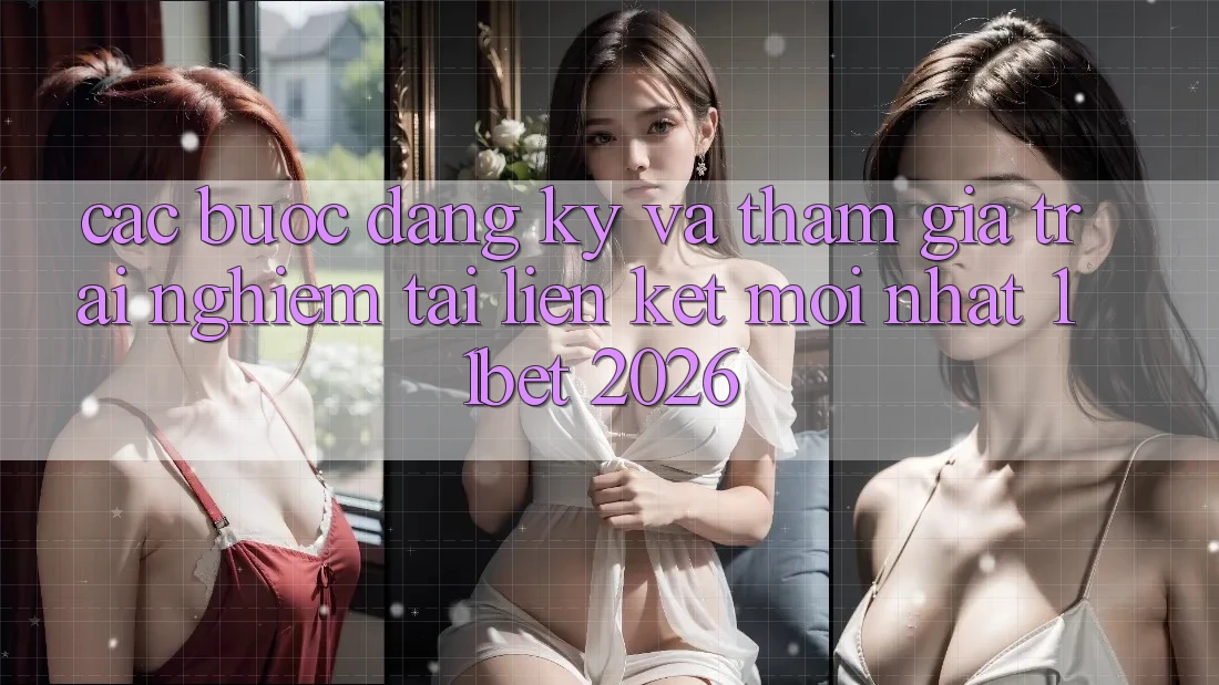 Các bước Đăng Ký Và Tham Gia Trải Nghiệm Tại Liên kết Mới nhất 11bet 2026