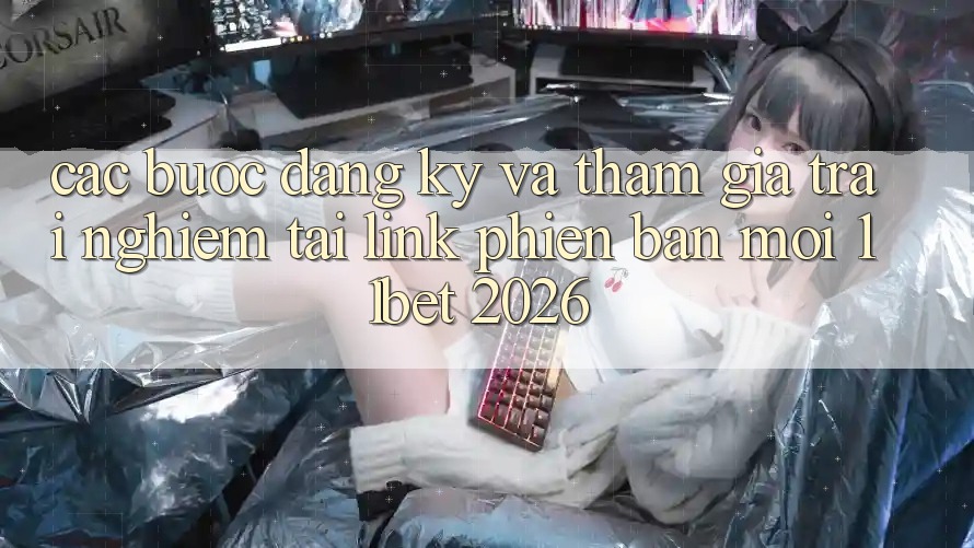 Các bước Đăng Ký Và Tham Gia Trải nghiệm Tại Link Phiên bản mới 11bet 2026