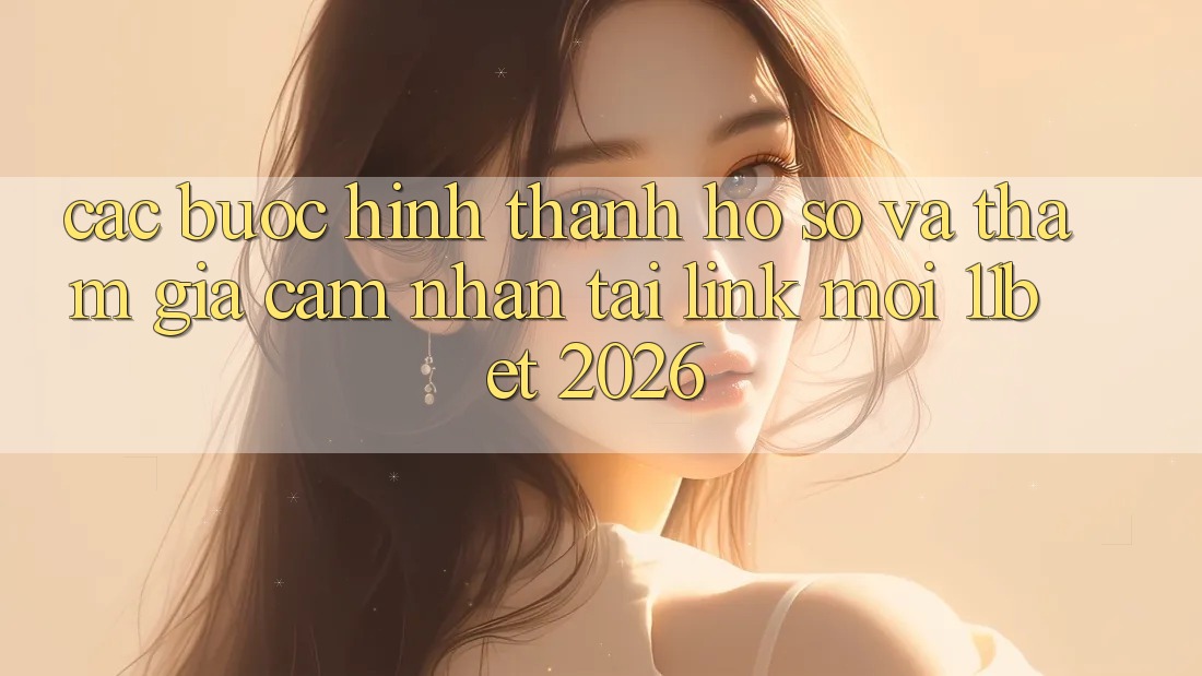 Các bước Hình thành hồ sơ Và Tham Gia Cảm nhận Tại Link Mới 11bet 2026