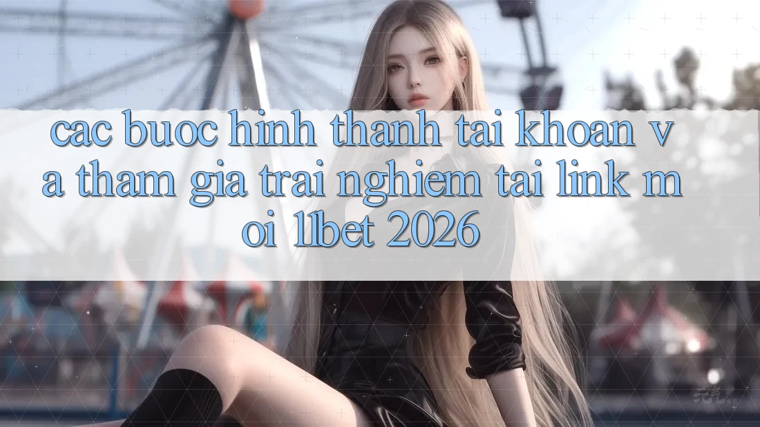 Các bước Hình thành tài khoản Và Tham Gia Trải Nghiệm Tại Link Mới 11bet 2026