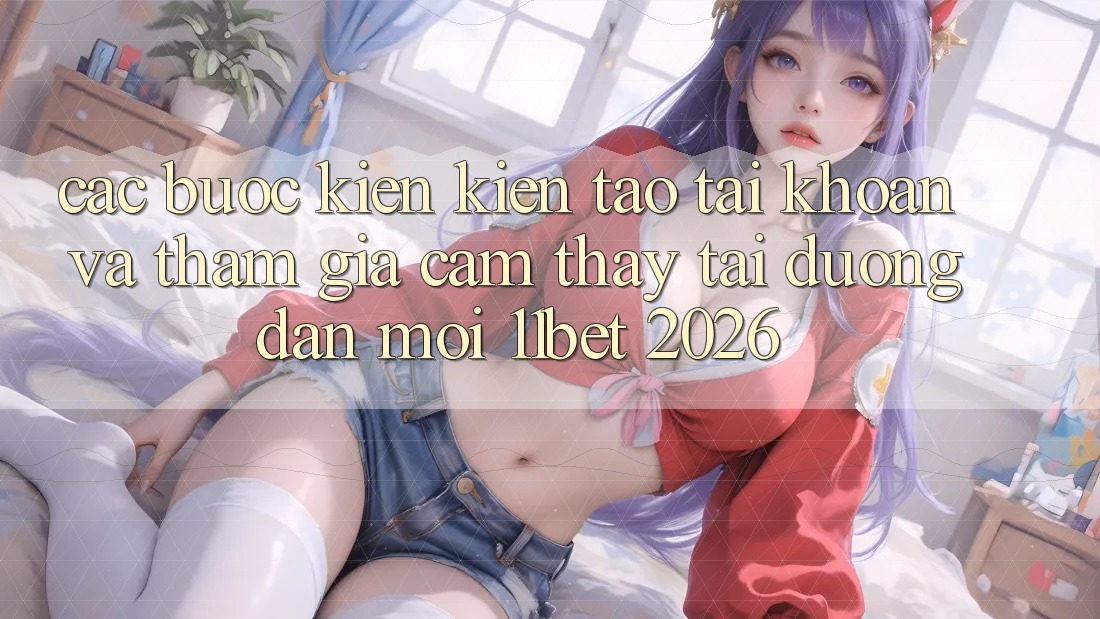 Các bước Kiến kiến tạo tài khoản Và Tham Gia Cảm thấy Tại Đường dẫn Mới 11bet 2026