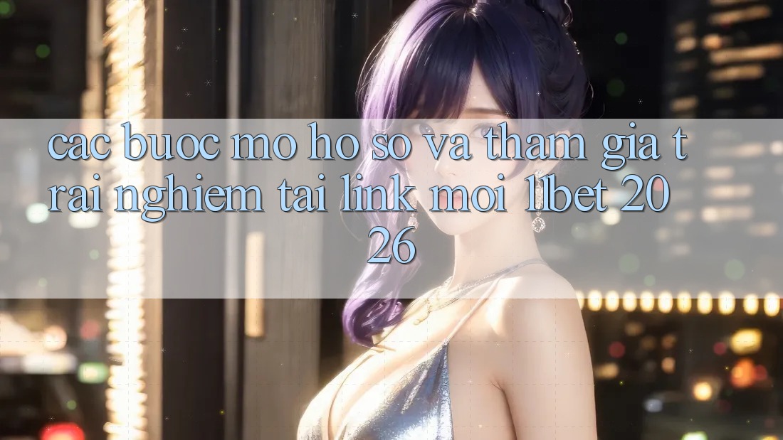 Các bước Mở hồ sơ Và Tham Gia Trải nghiệm Tại Link Mới 11bet 2026
