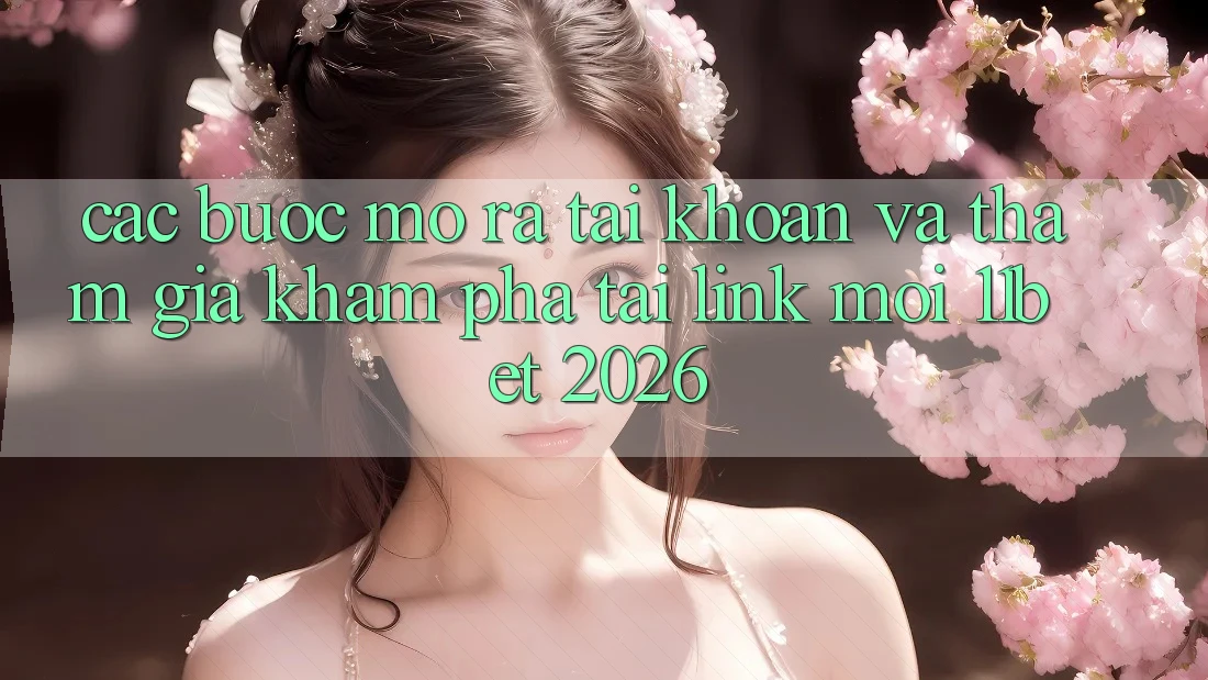 Các bước Mở ra tài khoản Và Tham Gia Khám phá Tại Link Mới 11bet 2026 Các bước Mở ra tài khoản Và Tham Gia Khám phá Tại Link Mới 11bet 2026