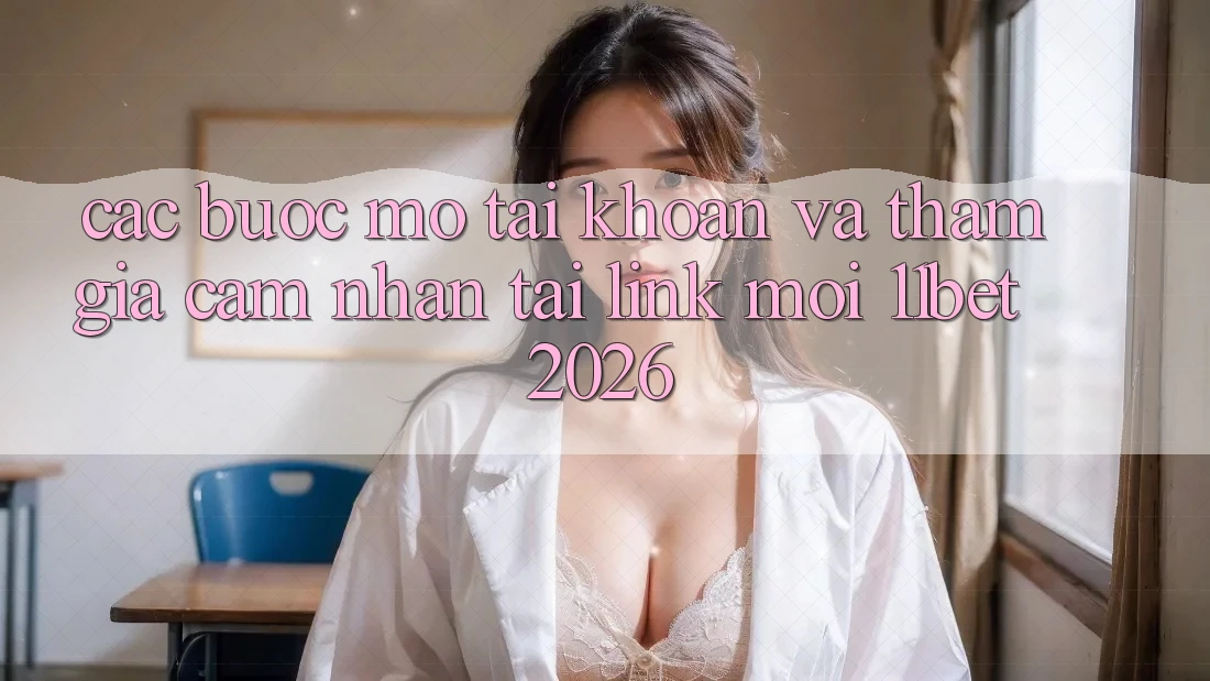 Các bước Mở tài khoản Và Tham Gia Cảm nhận Tại Link Mới 11bet 2026