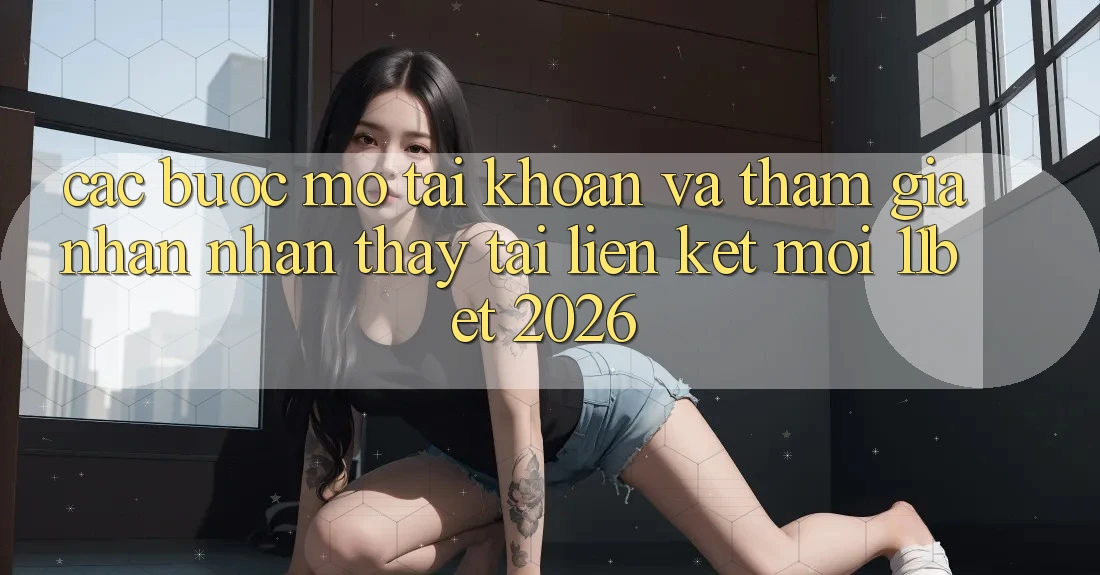 Các bước Mở tài khoản Và Tham Gia Nhận nhận thấy Tại Liên kết Mới 11bet 2026