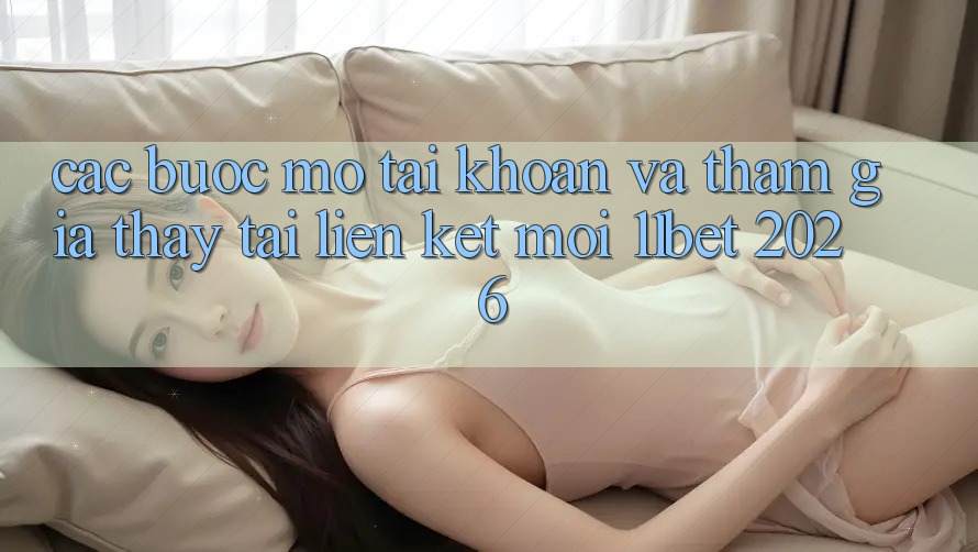 Các bước Mở tài khoản Và Tham Gia Thấy Tại Liên kết Mới 11bet 2026