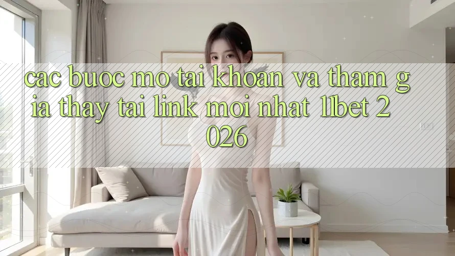 Các bước Mở tài khoản Và Tham Gia Thấy Tại Link Mới nhất 11bet 2026 Các bước Mở tài khoản Và Tham Gia Thấy Tại Link Mới nhất 11bet 2026