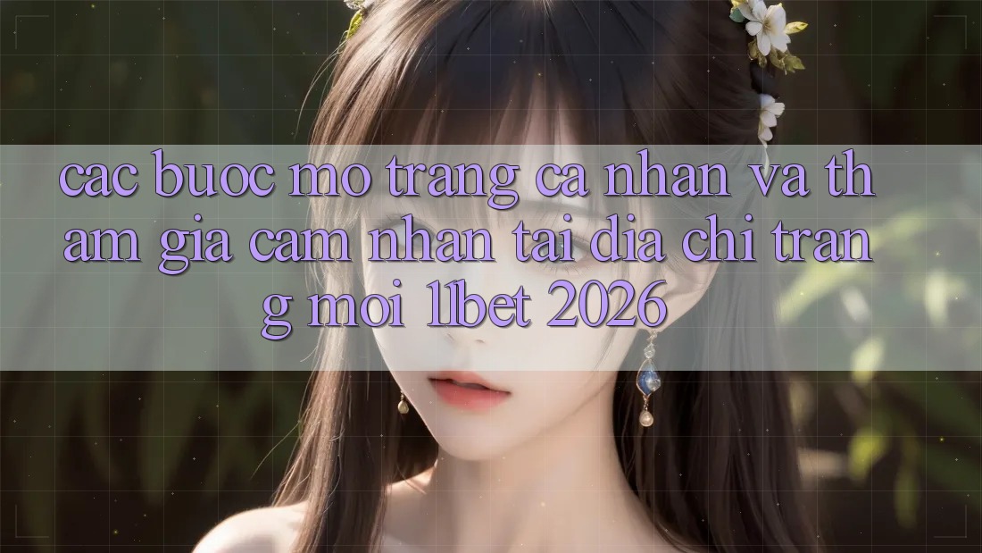 Các bước Mở trang cá nhân Và Tham Gia Cảm nhận Tại Địa chỉ trang Mới 11bet 2026