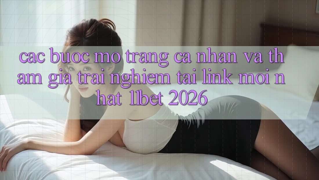 Các bước Mở trang cá nhân Và Tham Gia Trải Nghiệm Tại Link Mới nhất 11bet 2026