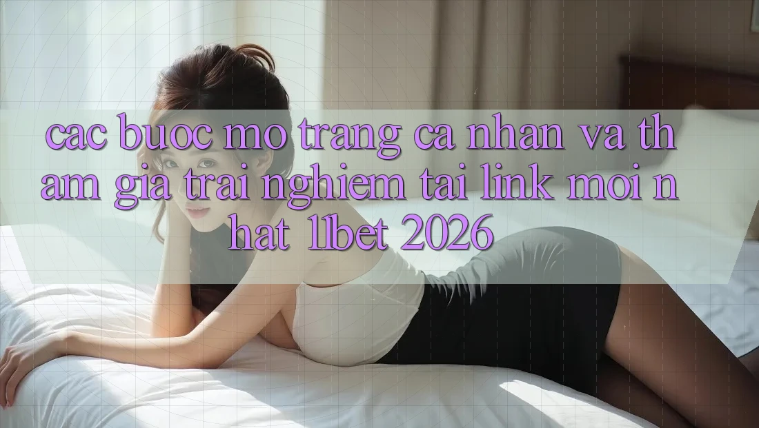 Các bước Mở trang cá nhân Và Tham Gia Trải Nghiệm Tại Link Mới nhất 11bet 2026