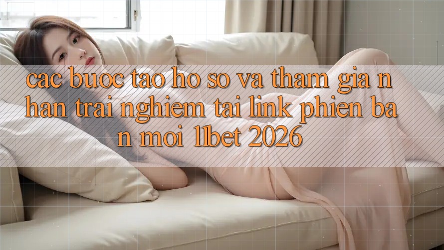 Các bước Tạo hồ sơ Và Tham Gia Nhận trải nghiệm Tại Link Phiên bản mới 11bet 2026