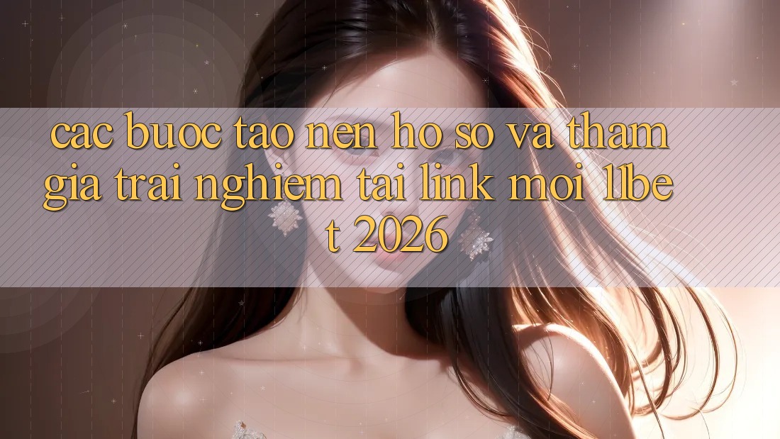 Các bước Tạo nên hồ sơ Và Tham Gia Trải Nghiệm Tại Link Mới 11bet 2026