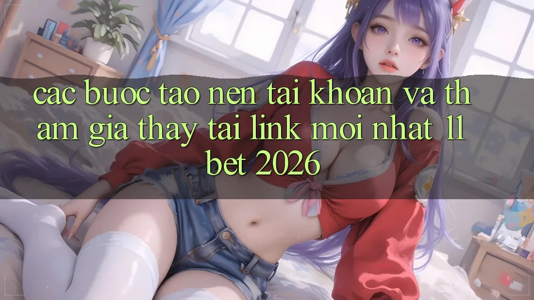 Các bước Tạo nên tài khoản Và Tham Gia Thấy Tại Link Mới nhất 11bet 2026