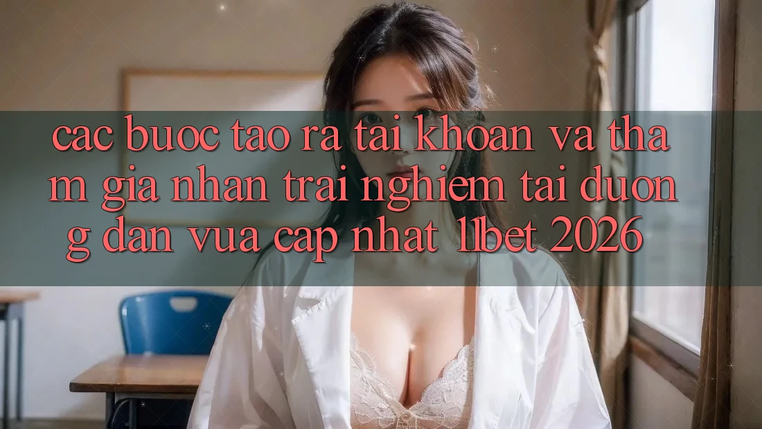 Các bước Tạo ra tài khoản Và Tham Gia Nhận trải nghiệm Tại Đường dẫn Vừa cập nhật 11bet 2026