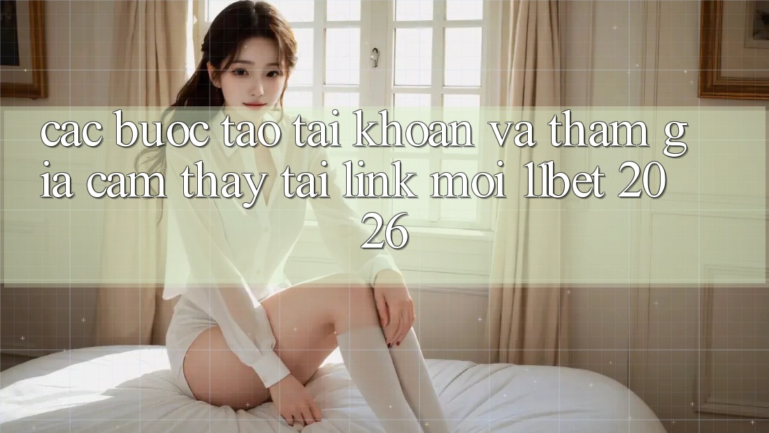 Các bước Tạo tài khoản Và Tham Gia Cảm thấy Tại Link Mới 11bet 2026