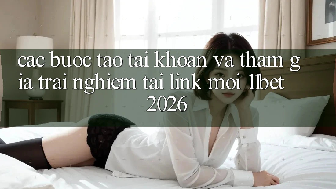 Các bước Tạo tài khoản Và Tham Gia Trải Nghiệm Tại Link Mới 11bet 2026
