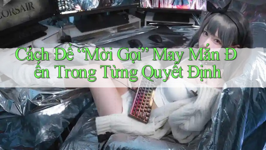 Cách Để “Mời Gọi” May Mắn Đến Trong Từng Quyết Định Cách Để “Mời Gọi” May Mắn Đến Trong Từng Quyết Định