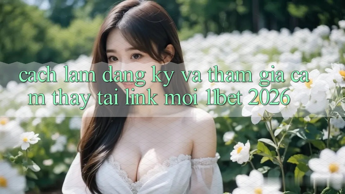 Cách làm Đăng Ký Và Tham Gia Cảm thấy Tại Link Mới 11bet 2026 Cách làm Đăng Ký Và Tham Gia Cảm thấy Tại Link Mới 11bet 2026