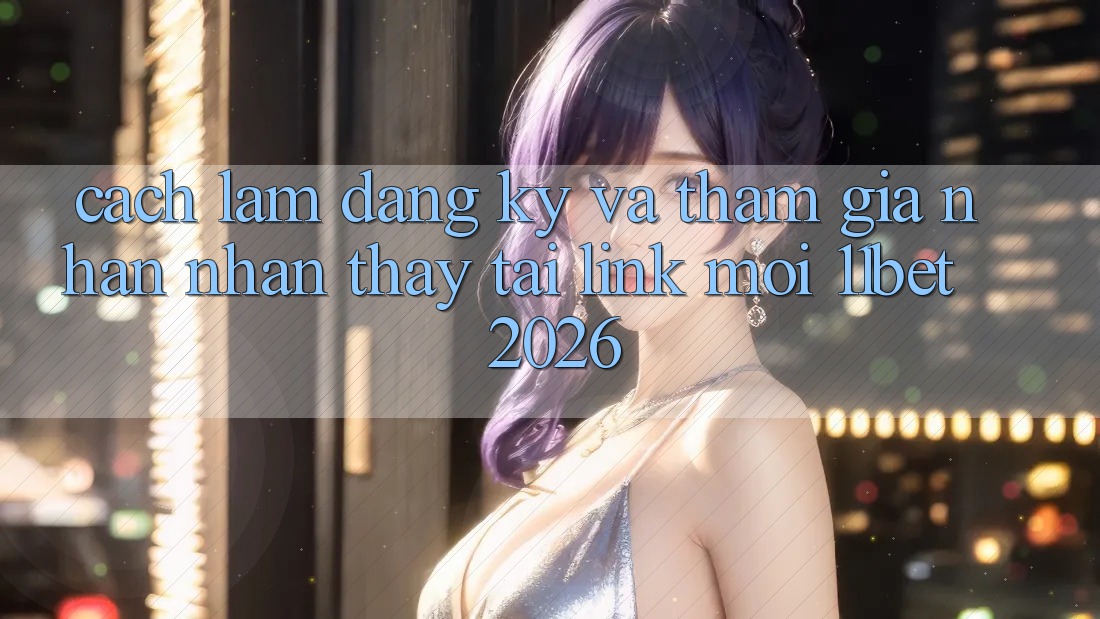 Cách làm Đăng Ký Và Tham Gia Nhận nhận thấy Tại Link Mới 11bet 2026