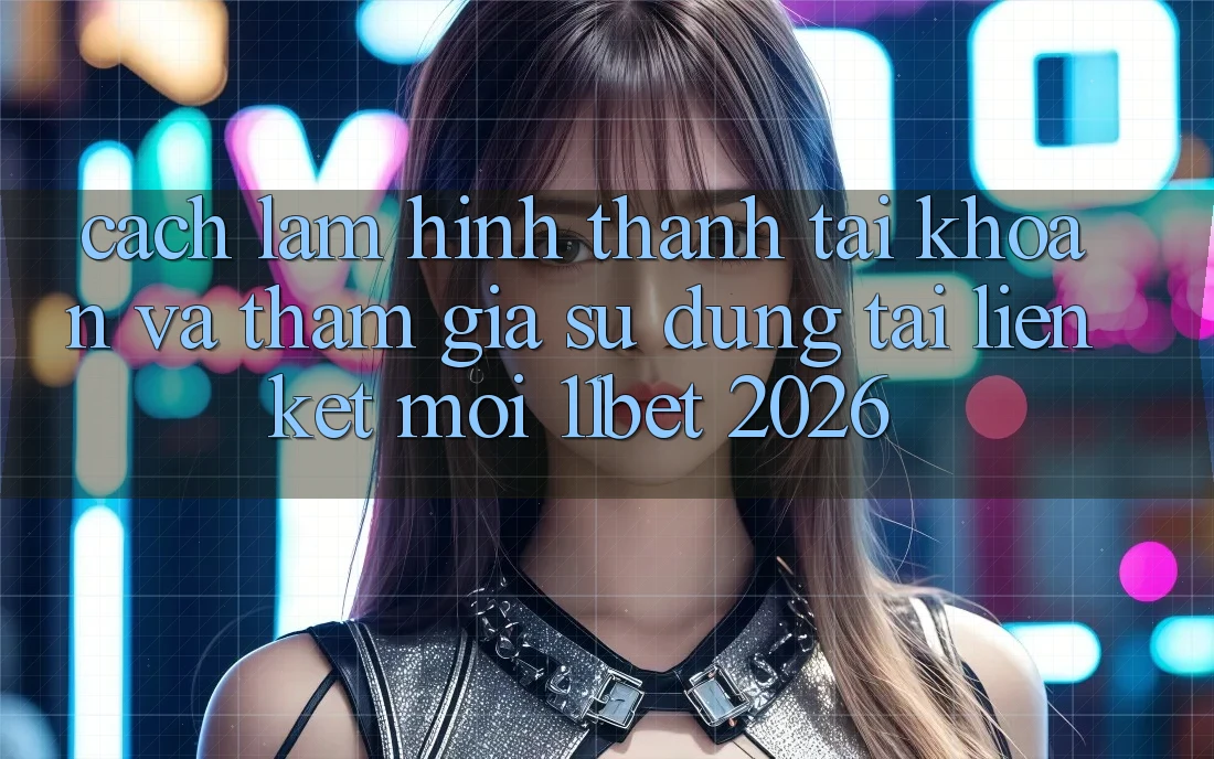 Cách làm Hình thành tài khoản Và Tham Gia Sử dụng Tại Liên kết Mới 11bet 2026