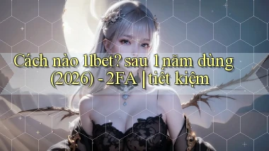 Cách nào 11bet sau 1 năm dùng (2026)   2FA tiết kiệm