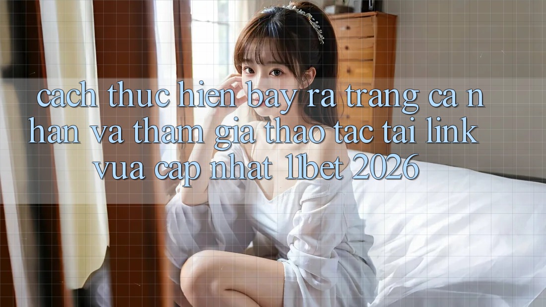 Cách thực hiện Bày ra trang cá nhân Và Tham Gia Thao tác Tại Link Vừa cập nhật 11bet 2026 Cách thực hiện Bày ra trang cá nhân Và Tham Gia Thao tác Tại Link Vừa cập nhật 11bet 2026