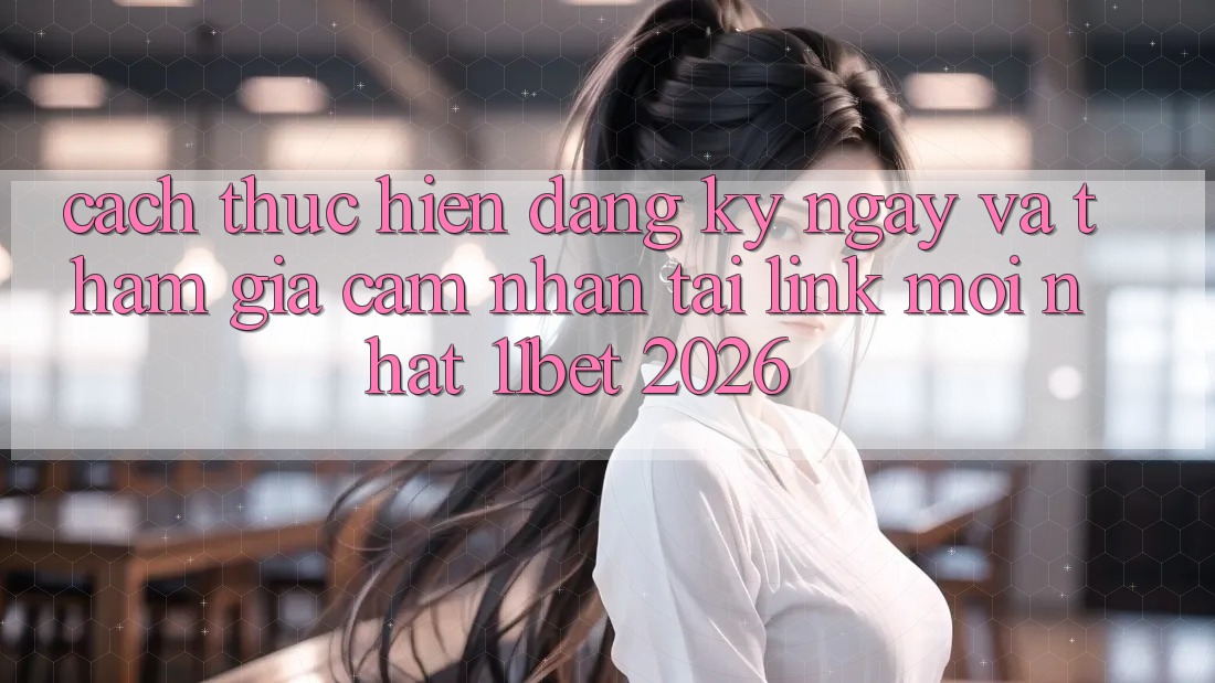 Cách thực hiện Đăng ký ngay Và Tham Gia Cảm nhận Tại Link Mới nhất 11bet 2026