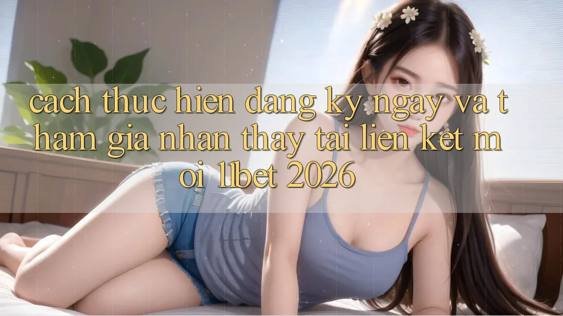 Cách thực hiện Đăng ký ngay Và Tham Gia Nhận thấy Tại Liên kết Mới 11bet 2026