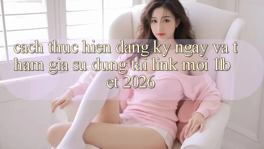Cách thực hiện Đăng ký ngay Và Tham Gia Sử dụng Tại Link Mới 11bet 2026