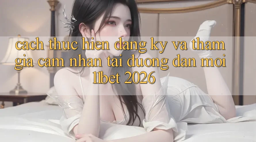 Cách thực hiện Đăng Ký Và Tham Gia Cảm nhận Tại Đường dẫn Mới 11bet 2026