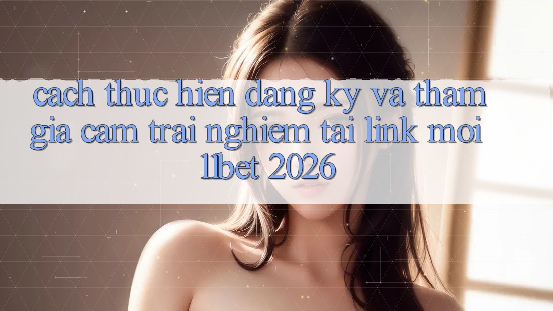 Cách thực hiện Đăng Ký Và Tham Gia Cảm trải nghiệm Tại Link Mới 11bet 2026 Cách thực hiện Đăng Ký Và Tham Gia Cảm trải nghiệm Tại Link Mới 11bet 2026