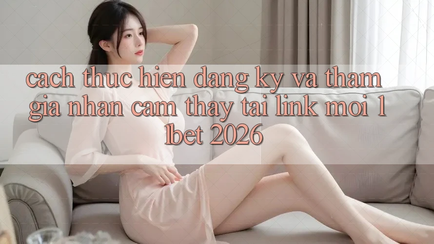 Cách thực hiện Đăng Ký Và Tham Gia Nhận cảm thấy Tại Link Mới 11bet 2026 Cách thực hiện Đăng Ký Và Tham Gia Nhận cảm thấy Tại Link Mới 11bet 2026