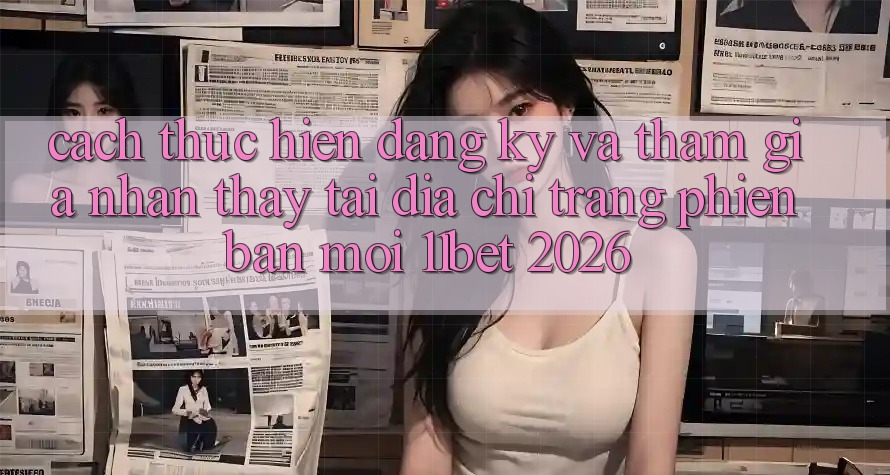 Cách thực hiện Đăng Ký Và Tham Gia Nhận thấy Tại Địa chỉ trang Phiên bản mới 11bet 2026 Cách thực hiện Đăng Ký Và Tham Gia Nhận thấy Tại Địa chỉ trang Phiên bản mới 11bet 2026