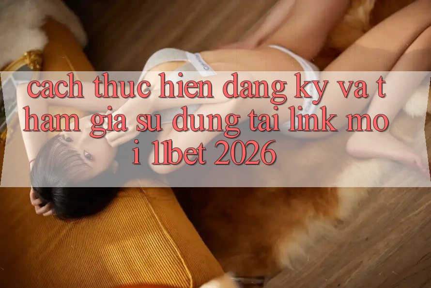 Cách thực hiện Đăng ký Và Tham Gia Sử dụng Tại Link Mới 11bet 2026