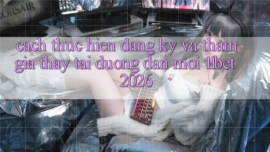 Cách thực hiện Đăng Ký Và Tham Gia Thấy Tại Đường dẫn Mới 11bet 2026