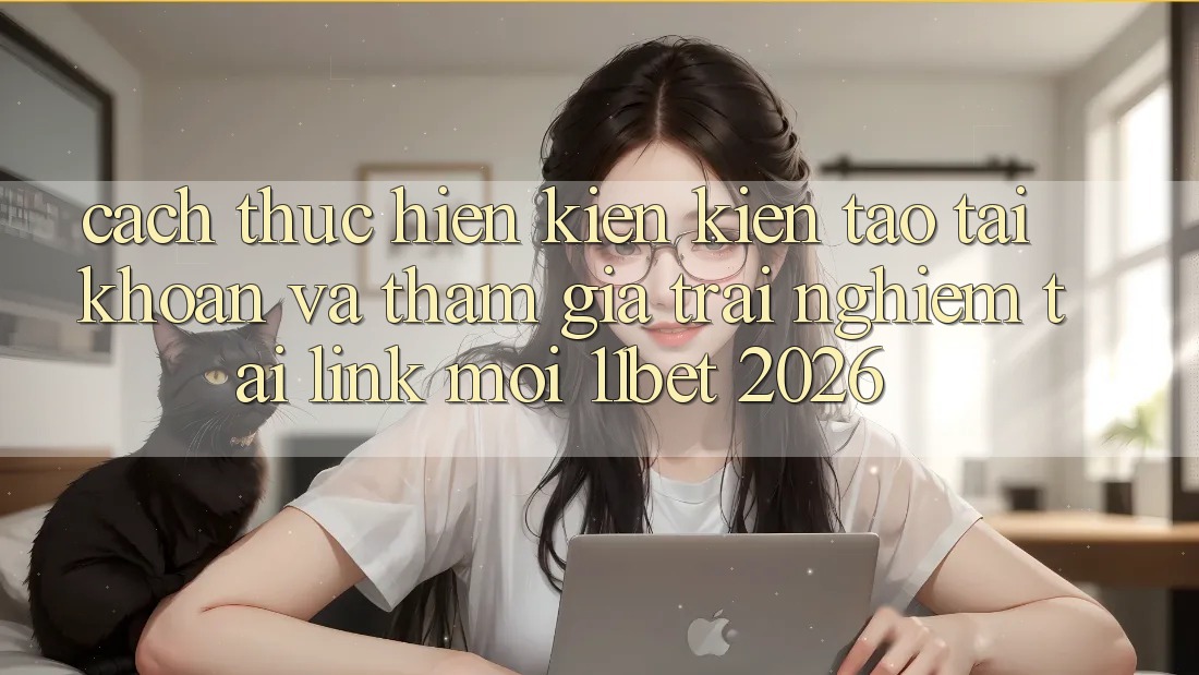 Cách thực hiện Kiến kiến tạo tài khoản Và Tham Gia Trải Nghiệm Tại Link Mới 11bet 2026