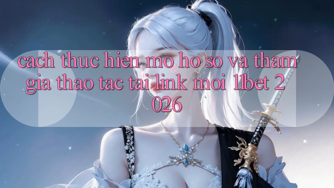 Cách thực hiện Mở hồ sơ Và Tham Gia Thao tác Tại Link Mới 11bet 2026