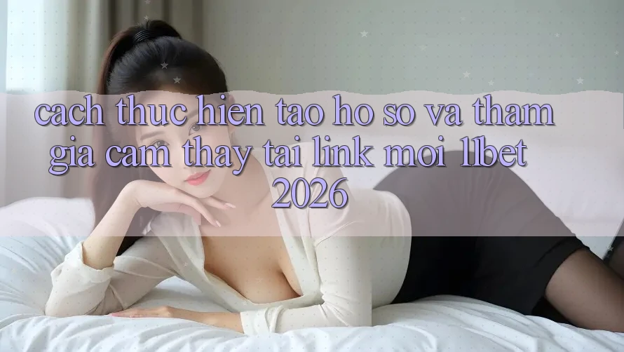 Cách thực hiện Tạo hồ sơ Và Tham Gia Cảm thấy Tại Link Mới 11bet 2026