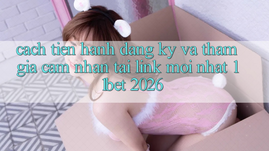 Cách tiến hành Đăng Ký Và Tham Gia Cảm nhận Tại Link Mới nhất 11bet 2026