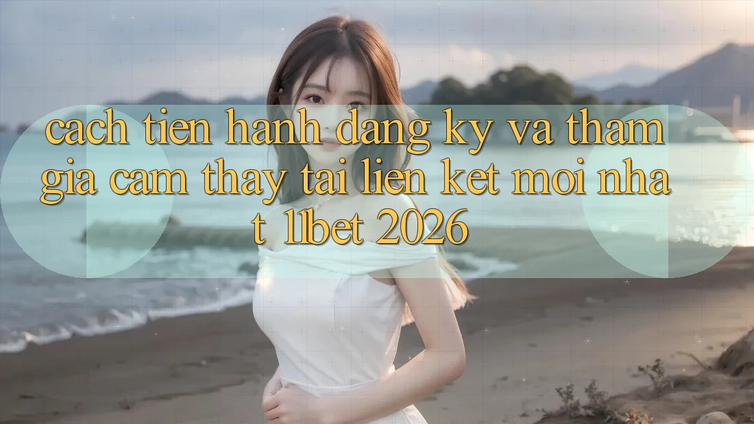 Cách tiến hành Đăng Ký Và Tham Gia Cảm thấy Tại Liên kết Mới nhất 11bet 2026
