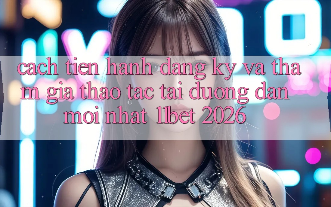 Cách tiến hành Đăng Ký Và Tham Gia Thao tác Tại Đường dẫn Mới nhất 11bet 2026 Cách tiến hành Đăng Ký Và Tham Gia Thao tác Tại Đường dẫn Mới nhất 11bet 2026